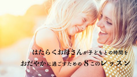 はたらくお母さんが子どもとの時間を”おだやか”に過ごせる８このレッスン