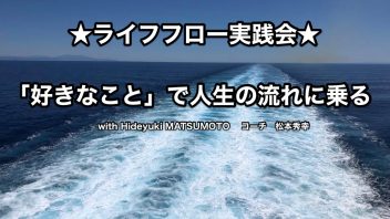 【ライフフロー実践会】「好きなこと」で人生の流れに乗る