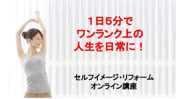 １日５分でワンランク上の人生を日常に！セルフイメージリフォームプログラム