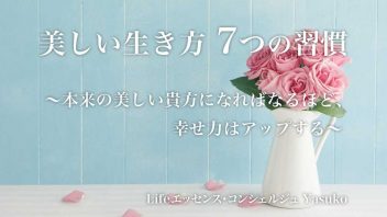 美しい生き方7つの習慣 ～本来の美しい貴方になればなるほど、幸せ力はアップする～
