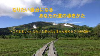 なりたい自分になる あなたの道の歩きかた　～このままじゃいけないと思ったときから始める３つの秘訣～