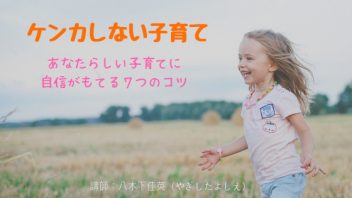 ケンカしない子育て　～あなたらしい子育てに自信が持てる７つのコツ