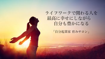 ライフワークで関わる人を 最高に幸せにしながら　自分も豊かになる 「自分起業家 育みサロン」